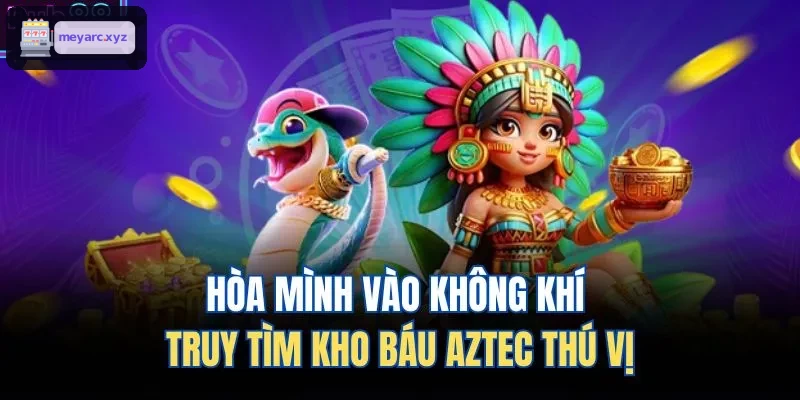 Khám phá không gian săn kho báu Aztec sống động